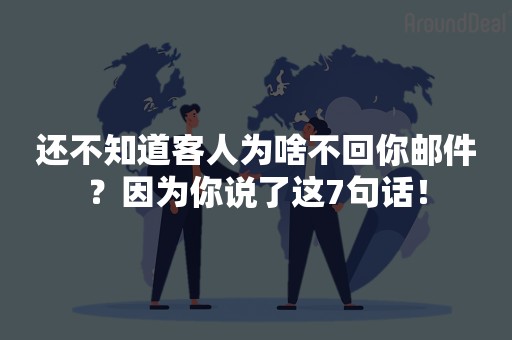 还不知道客人为啥不回你邮件？因为你说了这7句话！