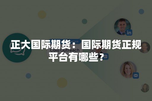 正大国际期货：国际期货正规平台有哪些？