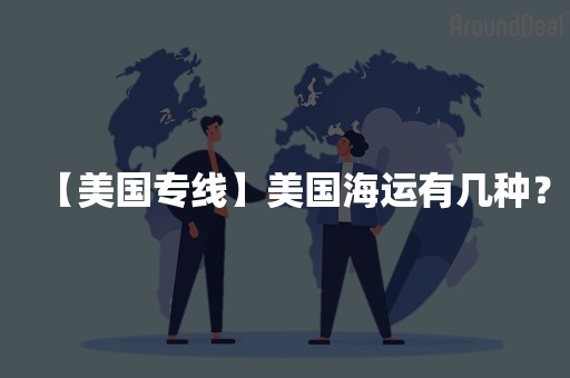 【美国专线】美国海运有几种？