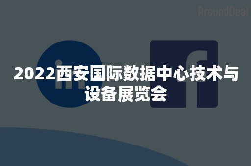 2022西安国际数据中心技术与设备展览会