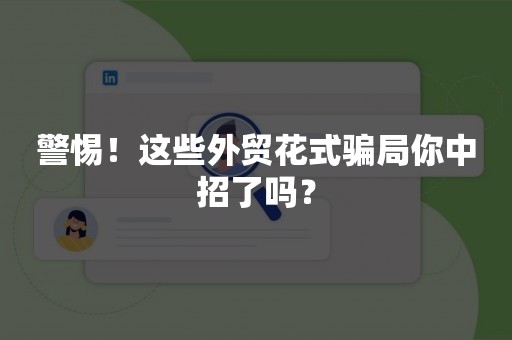 警惕！这些外贸花式骗局你中招了吗？