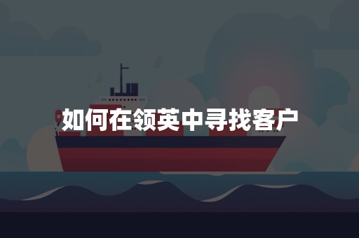 如何在领英中寻找客户