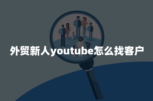 外贸新人youtube怎么找客户