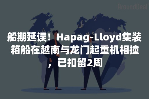 船期延误！Hapag-Lloyd集装箱船在越南与龙门起重机相撞，已扣留2周
