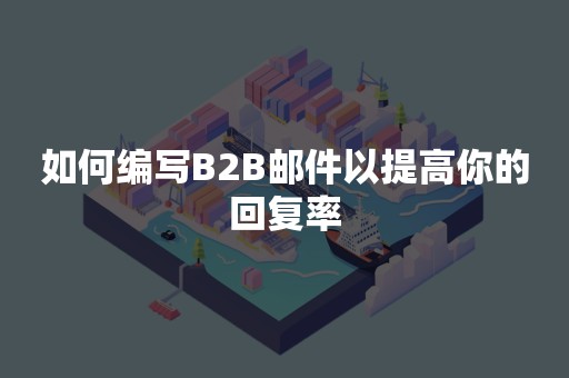 如何编写B2B邮件以提高你的回复率