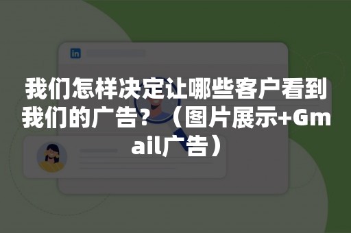 我们怎样决定让哪些客户看到我们的广告？（图片展示+Gmail广告）