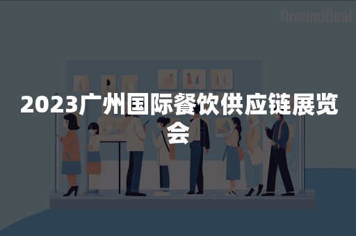 2023广州国际餐饮供应链展览会
