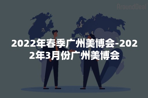 2022年春季广州美博会-2022年3月份广州美博会