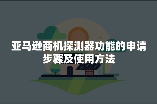 亚马逊商机探测器功能的申请步骤及使用方法