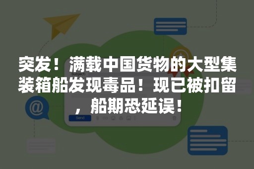 突发！满载中国货物的大型集装箱船发现毒品！现已被扣留，船期恐延误！