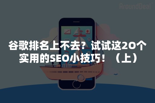 谷歌排名上不去？试试这2O个实用的SEO小技巧！（上）
