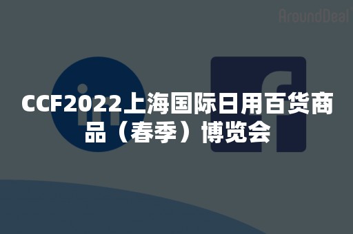 CCF2022上海国际日用百货商品（春季）博览会