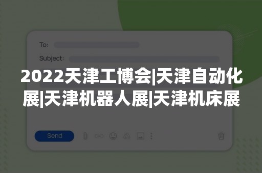 2022天津工博会|天津自动化展|天津机器人展|天津机床展