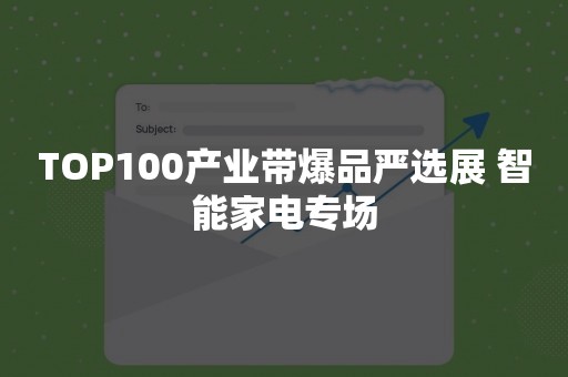 TOP100产业带爆品严选展 智能家电专场