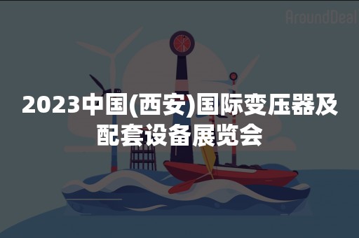 2023中国(西安)国际变压器及配套设备展览会