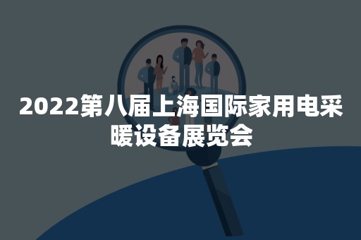 2022第八届上海国际家用电采暖设备展览会