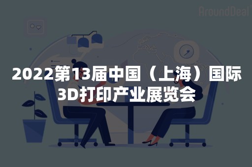 2022第13届中国（上海）国际3D打印产业展览会