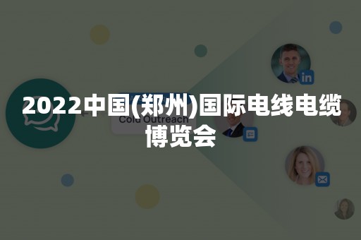 2022中国(郑州)国际电线电缆博览会