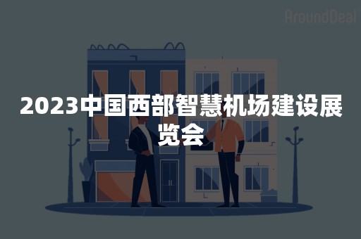 2023中国西部智慧机场建设展览会