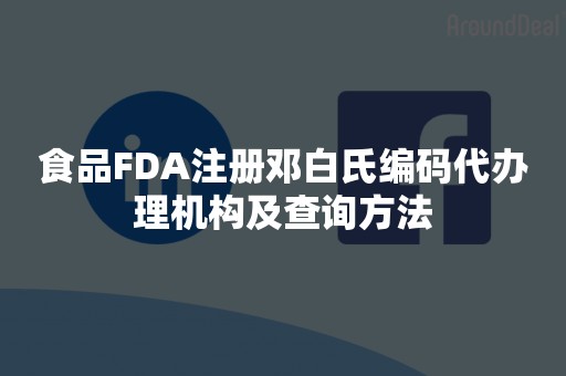 食品FDA注册邓白氏编码代办理机构及查询方法