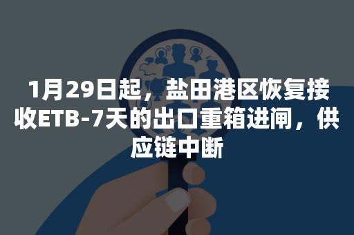 1月29日起，盐田港区恢复接收ETB-7天的出口重箱进闸，供应链中断