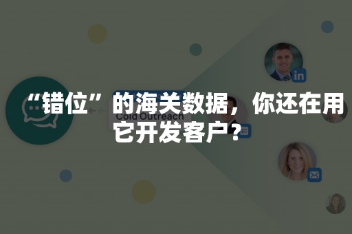 “错位”的海关数据，你还在用它开发客户？
