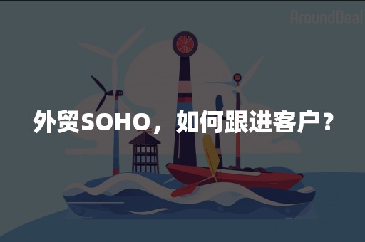 外贸SOHO，如何跟进客户？