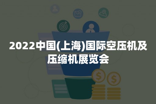 2022中国(上海)国际空压机及压缩机展览会