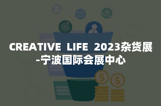 CREATIVE  LIFE  2023杂货展-宁波国际会展中心