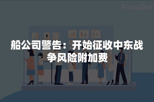 船公司警告：开始征收中东战争风险附加费