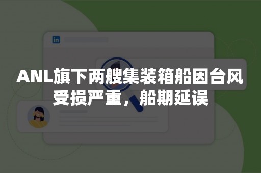ANL旗下两艘集装箱船因台风受损严重，船期延误