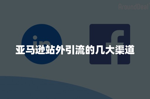 亚马逊站外引流的几大渠道