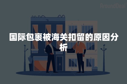 国际包裹被海关扣留的原因分析