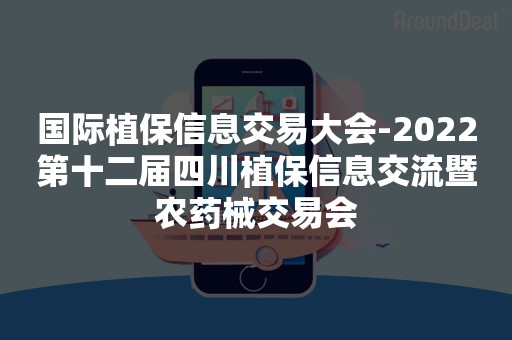 国际植保信息交易大会-2022第十二届四川植保信息交流暨农药械交易会