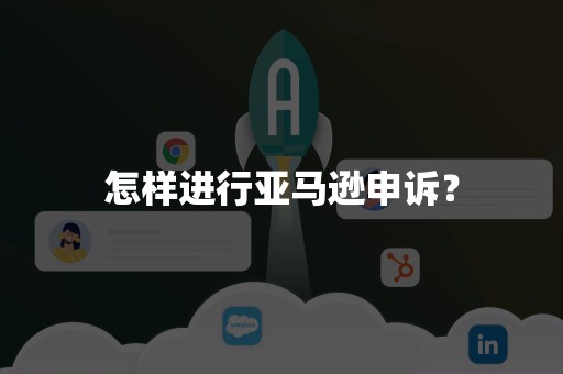 怎样进行亚马逊申诉？