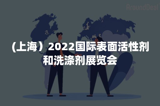 (上海）2022国际表面活性剂和洗涤剂展览会