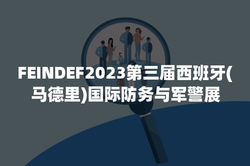 FEINDEF2023第三届西班牙(马德里)国际防务与军警展