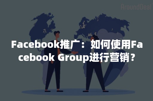 Facebook推广：如何使用Facebook Group进行营销？