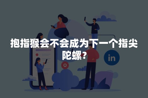 抱指猴会不会成为下一个指尖陀螺？