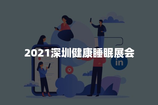 2021深圳健康睡眠展会