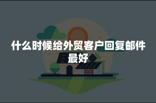 什么时候给外贸客户回复邮件最好
