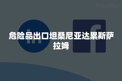 危险品出口坦桑尼亚达累斯萨拉姆