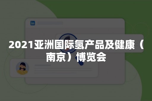 2021亚洲国际氢产品及健康（南京）博览会