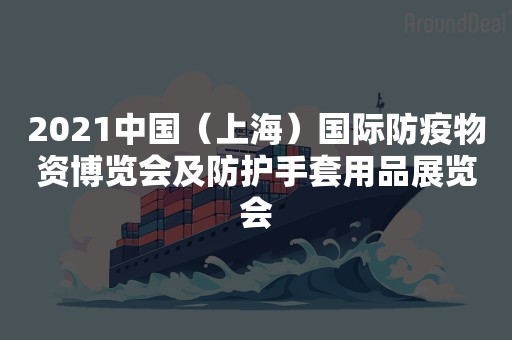 2021中国（上海）国际防疫物资博览会及防护手套用品展览会