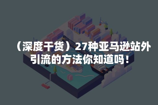 （深度干货）27种亚马逊站外引流的方法你知道吗！