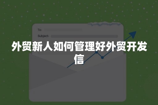 外贸新人如何管理好外贸开发信