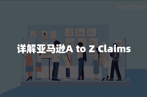 详解亚马逊A to Z Claims