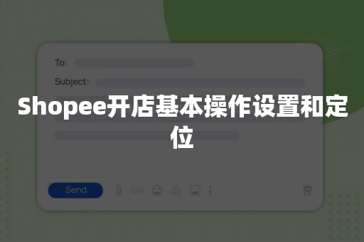 Shopee开店基本操作设置和定位