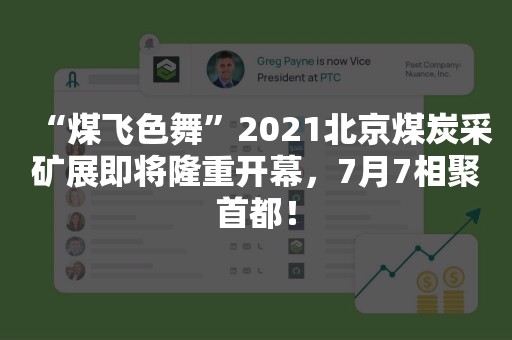 “煤飞色舞”2021北京煤炭采矿展即将隆重开幕，7月7相聚首都！