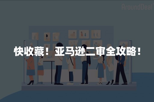 快收藏！亚马逊二审全攻略！
